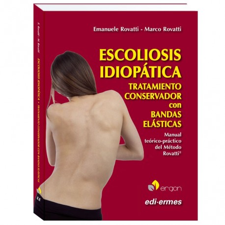 ESCOLIOSIS IDIOPATICA. TRATAMIENTO CONSERVADOR CON BANDAS ELASTICAS. MANUAL TEORICO-PRACTICO DEL METODO ROVATTI