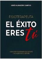FISIOTERAPEUTA. EL EXITO ERES TU. COMO SER FISIOTERAPEUTA DE EXITO Y NO MORIR EN EL INTENTO