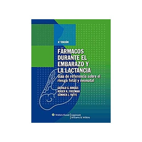 FARMACOS DURANTE EL EMBARAZO Y LA LACTANCIA. GUIA DE REFERENCIA SOBRE EL RIESGO FETAL Y NEONATAL