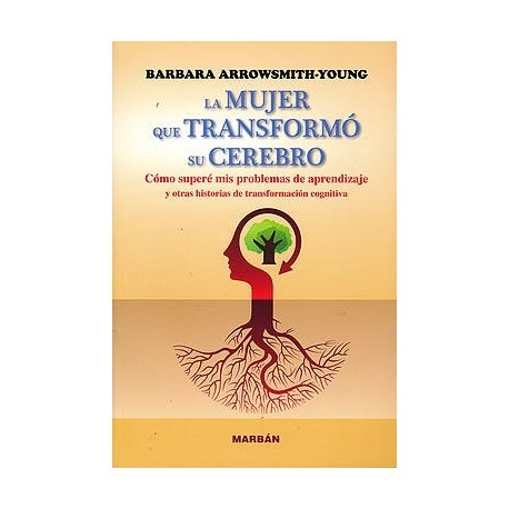 LA MUJER QUE TRANSFORMO SU CEREBRO. COMO SUPERE MIS PROBLEMAS DE APRENDIZAJE Y OTRAS HITORIAS DE TRANSFORMACION COGNITIVA